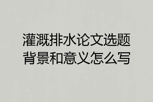 灌溉排水论文选题背景和意义怎么写