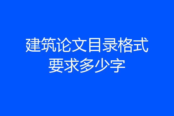 建筑论文目录格式要求多少字