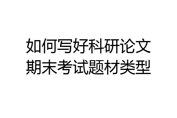 如何写好科研论文期末考试题材类型