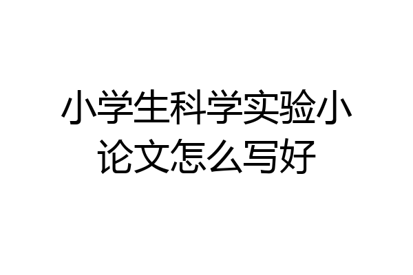 小学生科学实验小论文怎么写好