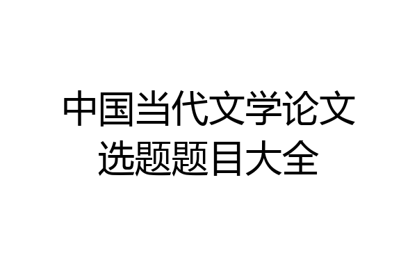 中国当代文学论文选题题目大全