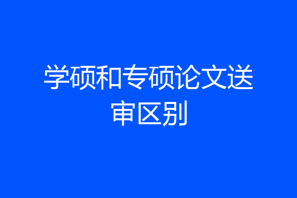 学硕和专硕论文送审区别
