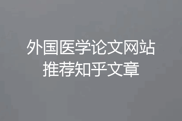 外国医学论文网站推荐知乎文章