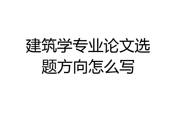 建筑学专业论文选题方向怎么写