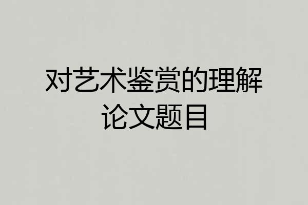 对艺术鉴赏的理解论文题目