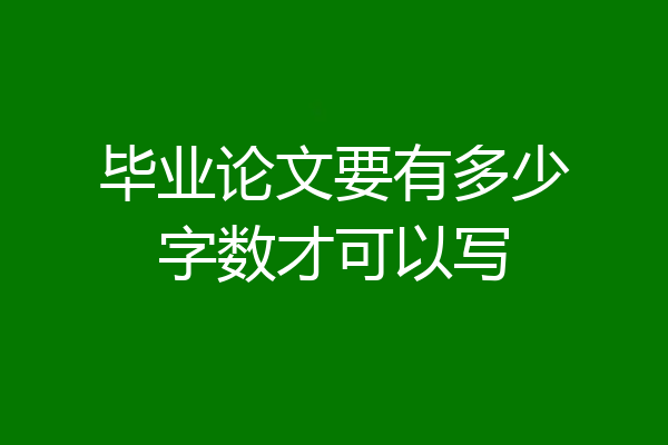 毕业论文要有多少字数才可以写