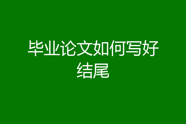 毕业论文如何写好结尾