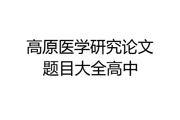 高原医学研究论文题目大全高中