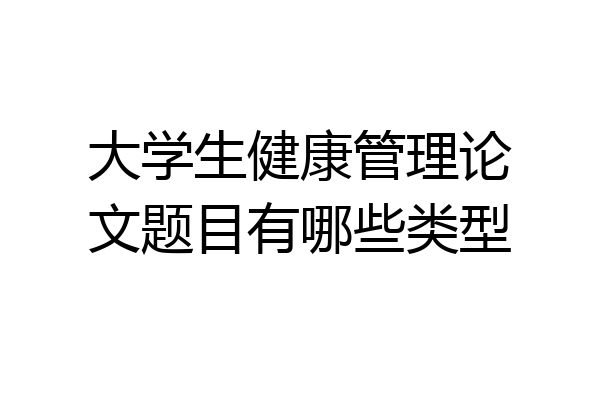 大学生健康管理论文题目有哪些类型