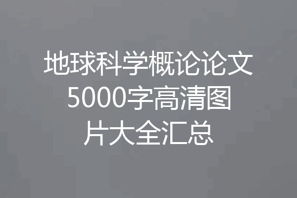 地球科学概论论文5000字高清图片大全汇总