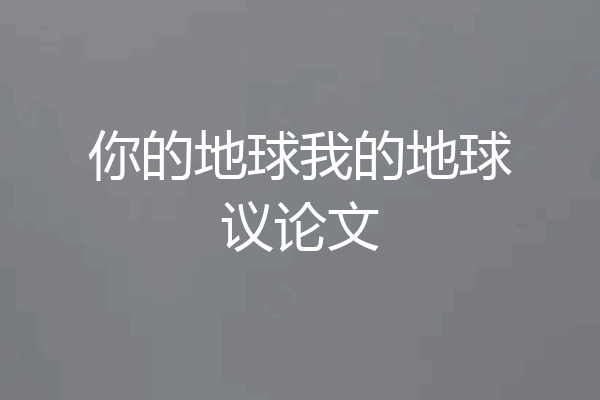 你的地球我的地球议论文