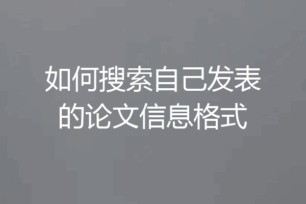 如何搜索自己发表的论文信息格式
