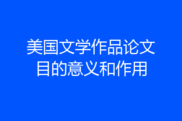 美国文学作品论文目的意义和作用