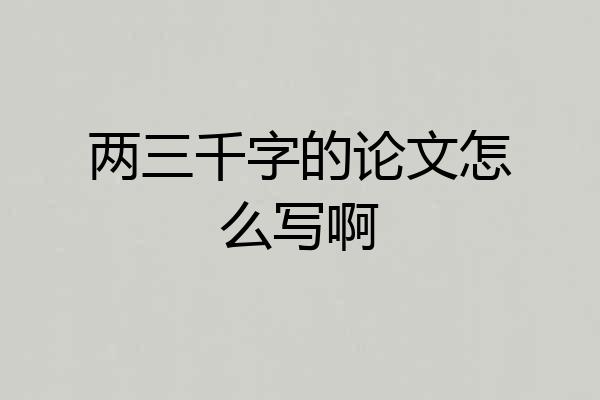 两三千字的论文怎么写啊