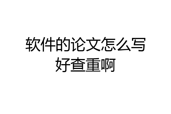 软件的论文怎么写好查重啊