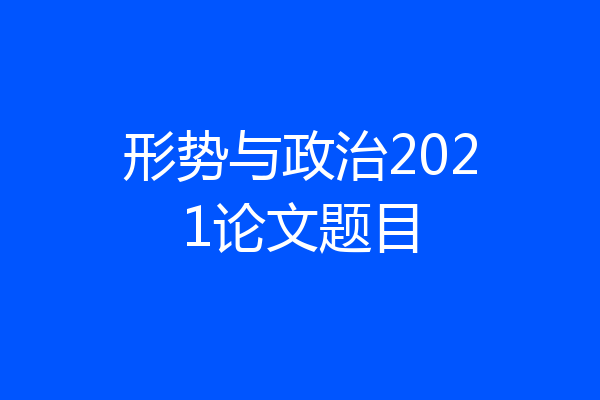 形势与政治2021论文题目