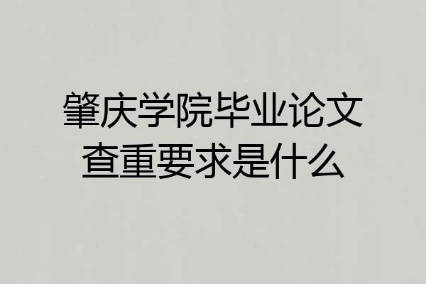 肇庆学院毕业论文查重要求是什么