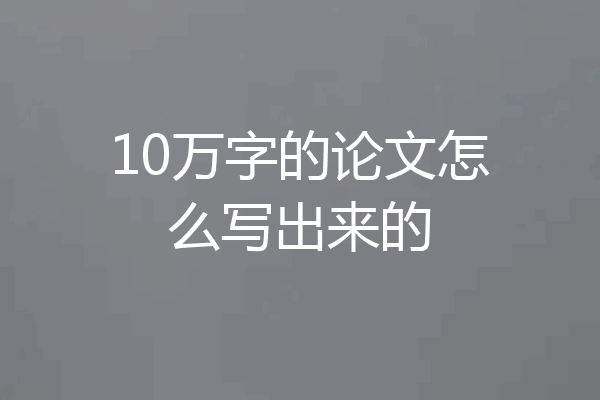 10万字的论文怎么写出来的