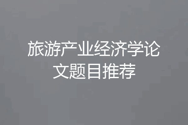 旅游产业经济学论文题目推荐
