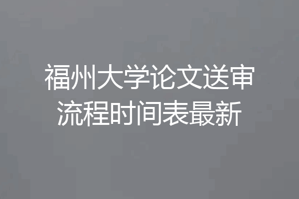 福州大学论文送审流程时间表最新
