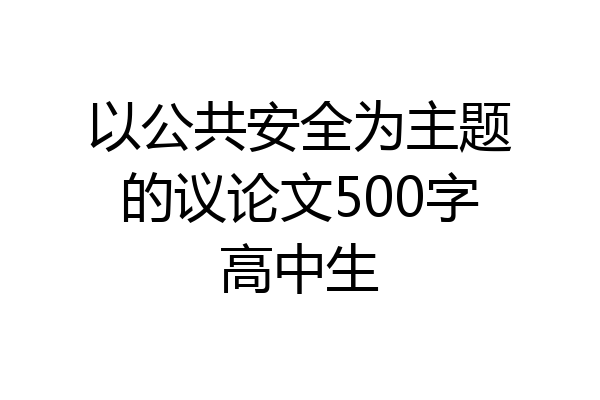 以公共安全为主题的议论文500字高中生