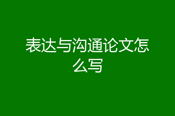 表达与沟通论文怎么写