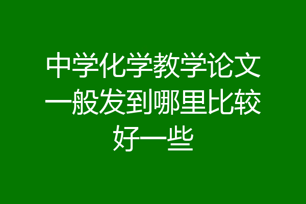 中学化学教学论文一般发到哪里比较好一些