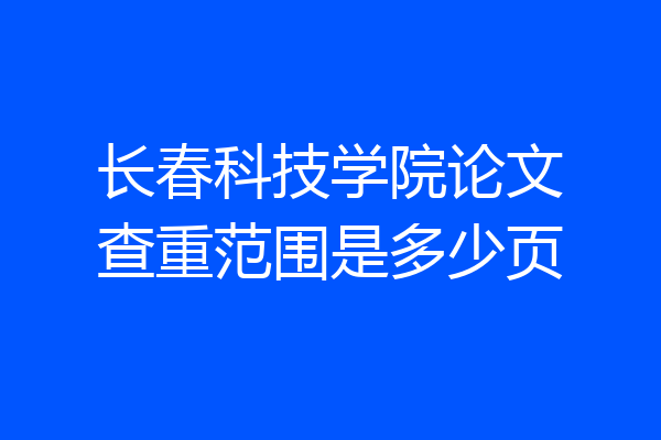 长春科技学院论文查重范围是多少页
