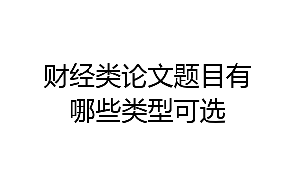 财经类论文题目有哪些类型可选