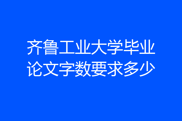 齐鲁工业大学毕业论文字数要求多少