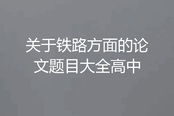 关于铁路方面的论文题目大全高中