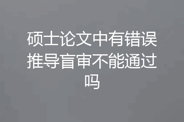硕士论文中有错误推导盲审不能通过吗