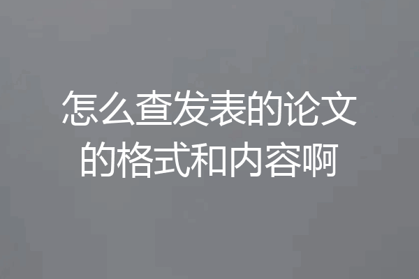 怎么查发表的论文的格式和内容啊
