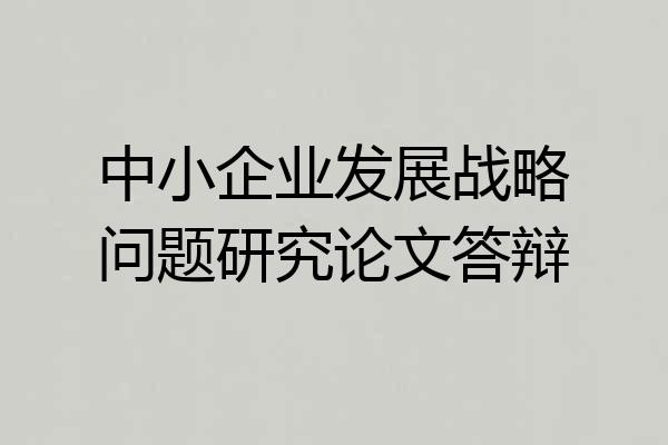 中小企业发展战略问题研究论文答辩