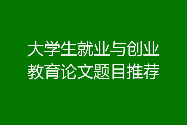 大学生就业与创业教育论文题目推荐