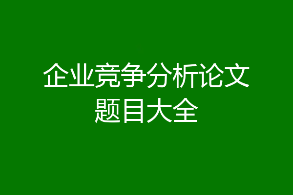 企业竞争分析论文题目大全