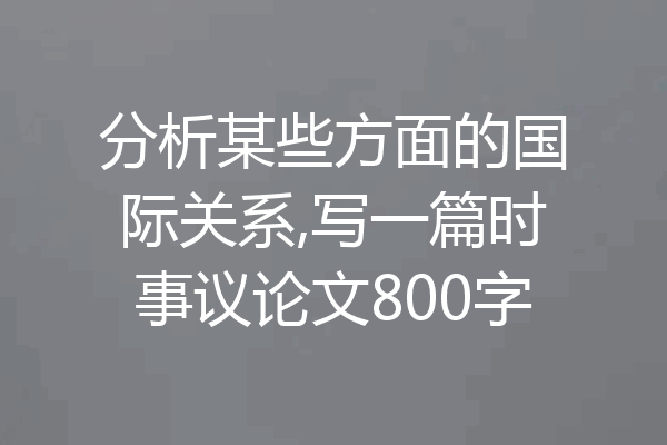 分析某些方面的国际关系,写一篇时事议论文800字