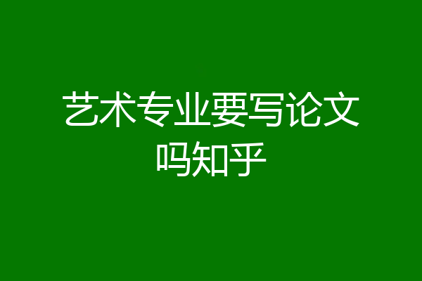 艺术专业要写论文吗知乎