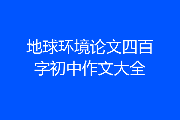 地球环境论文四百字初中作文大全