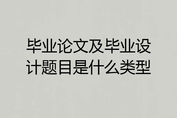 毕业论文及毕业设计题目是什么类型