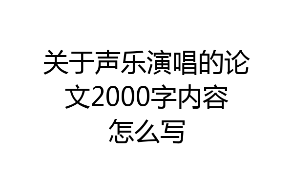 关于声乐演唱的论文2000字内容怎么写
