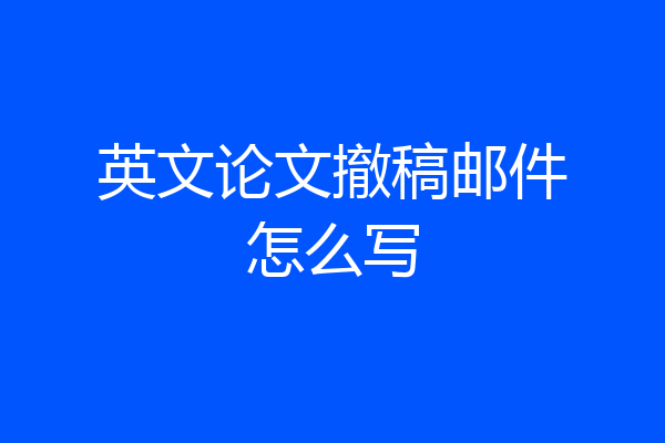 英文论文撤稿邮件怎么写