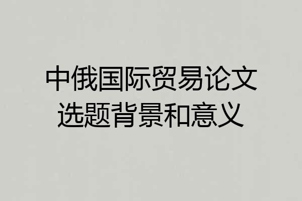 中俄国际贸易论文选题背景和意义
