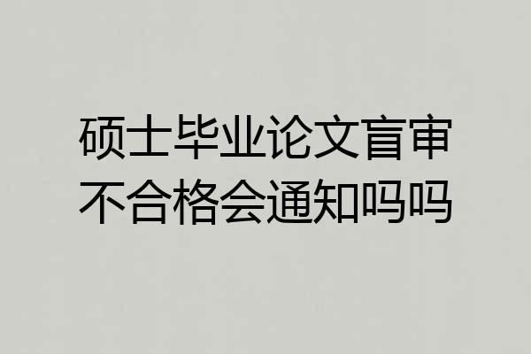 硕士毕业论文盲审不合格会通知吗吗