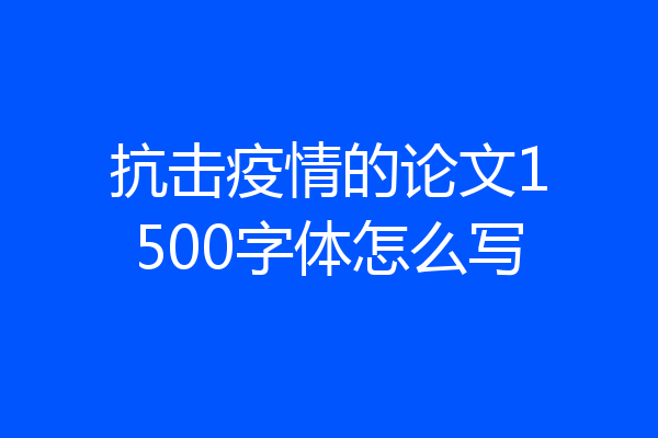 抗击疫情的论文1500字体怎么写