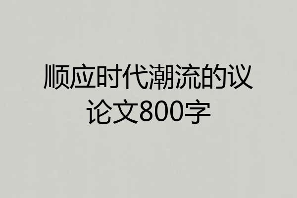 顺应时代潮流的议论文800字