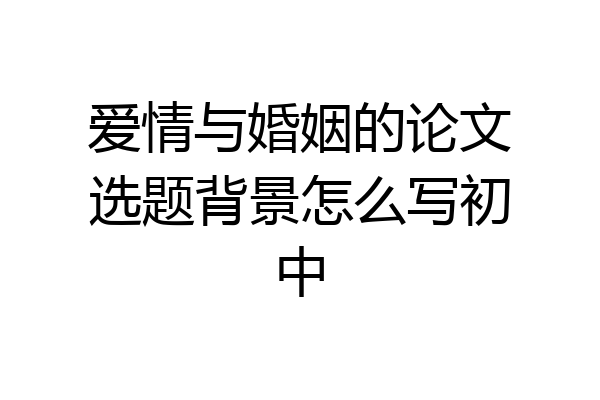 爱情与婚姻的论文选题背景怎么写初中