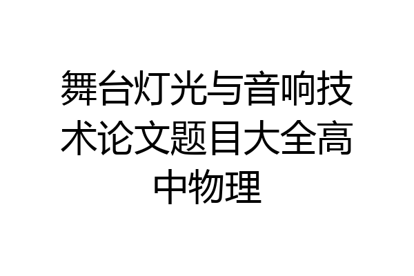 舞台灯光与音响技术论文题目大全高中物理