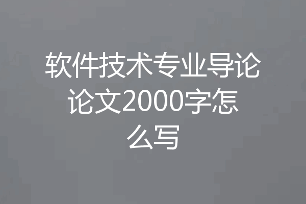 软件技术专业导论论文2000字怎么写