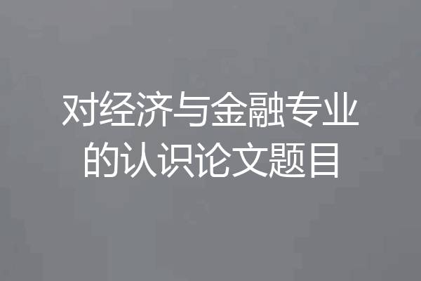 对经济与金融专业的认识论文题目